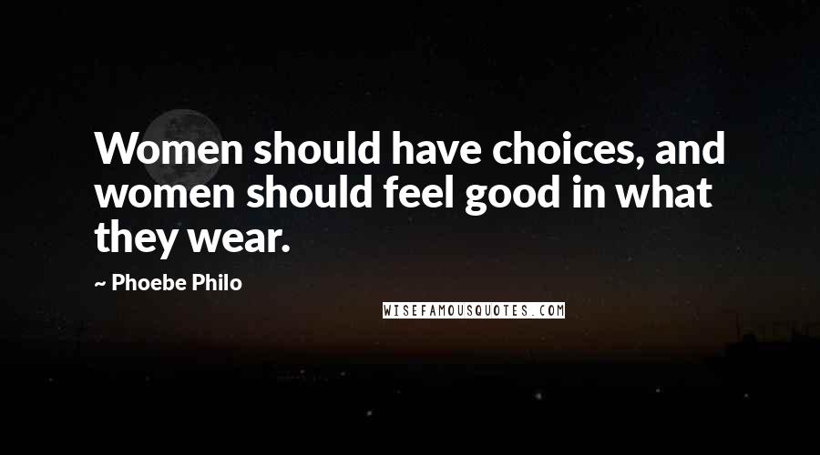 Phoebe Philo Quotes: Women should have choices, and women should feel good in what they wear.