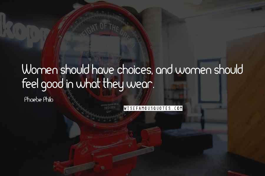 Phoebe Philo Quotes: Women should have choices, and women should feel good in what they wear.