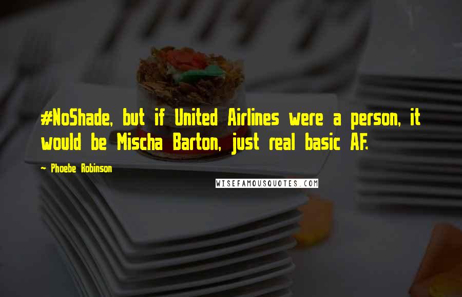 Phoebe Robinson Quotes: #NoShade, but if United Airlines were a person, it would be Mischa Barton, just real basic AF.
