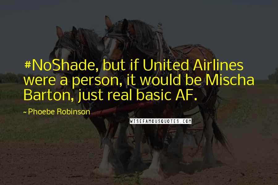 Phoebe Robinson Quotes: #NoShade, but if United Airlines were a person, it would be Mischa Barton, just real basic AF.