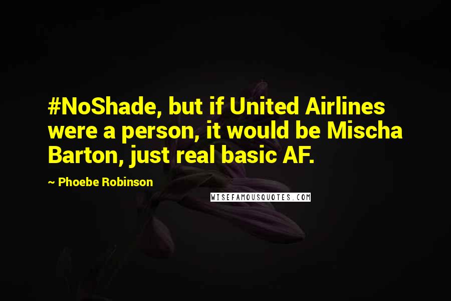 Phoebe Robinson Quotes: #NoShade, but if United Airlines were a person, it would be Mischa Barton, just real basic AF.