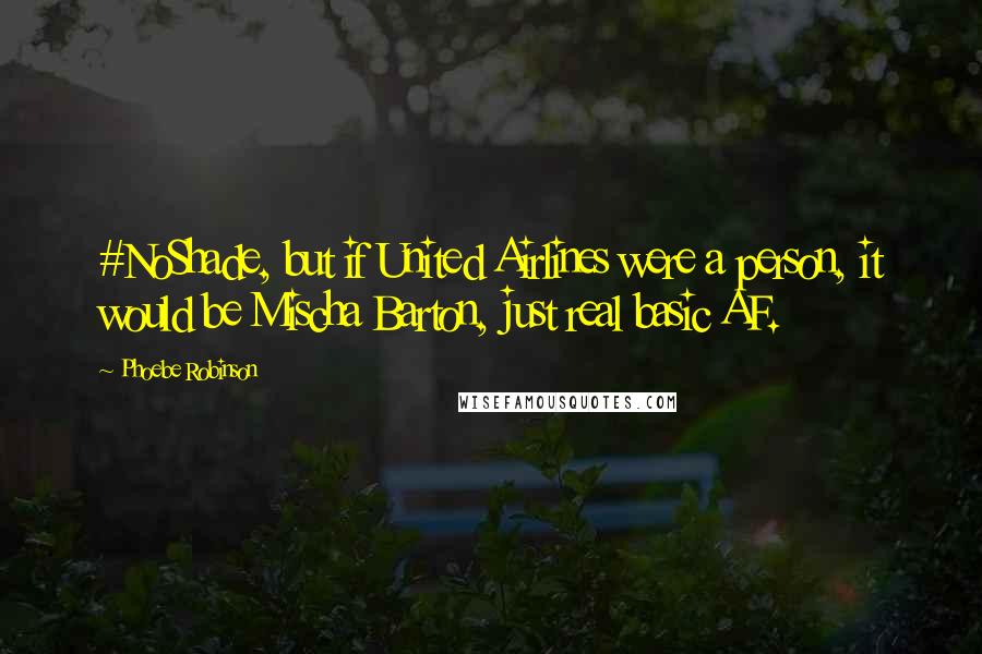 Phoebe Robinson Quotes: #NoShade, but if United Airlines were a person, it would be Mischa Barton, just real basic AF.