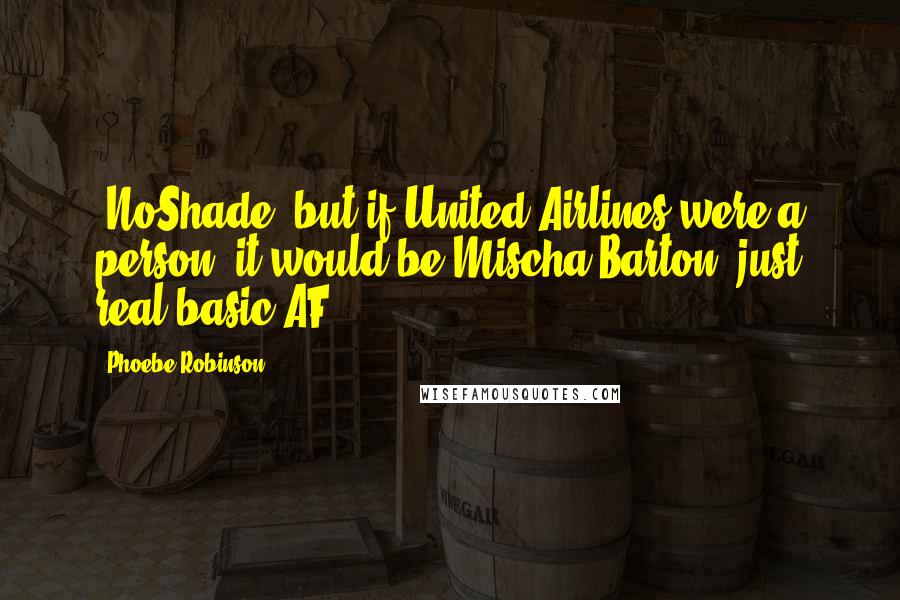 Phoebe Robinson Quotes: #NoShade, but if United Airlines were a person, it would be Mischa Barton, just real basic AF.