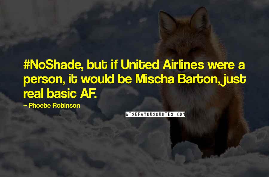 Phoebe Robinson Quotes: #NoShade, but if United Airlines were a person, it would be Mischa Barton, just real basic AF.