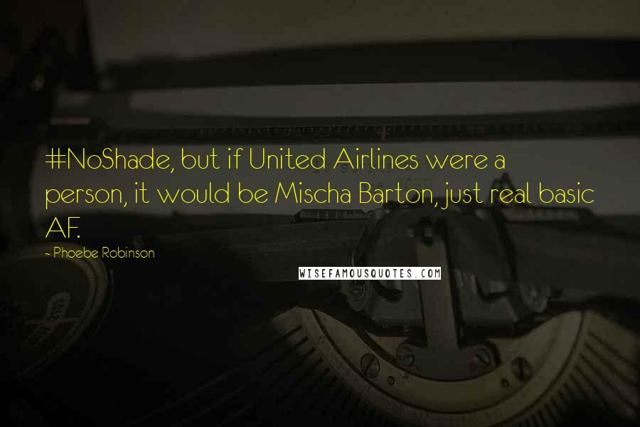 Phoebe Robinson Quotes: #NoShade, but if United Airlines were a person, it would be Mischa Barton, just real basic AF.