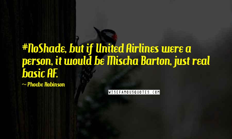 Phoebe Robinson Quotes: #NoShade, but if United Airlines were a person, it would be Mischa Barton, just real basic AF.