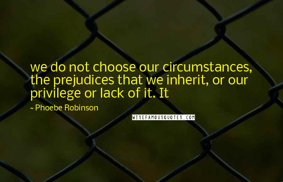 Phoebe Robinson Quotes: we do not choose our circumstances, the prejudices that we inherit, or our privilege or lack of it. It