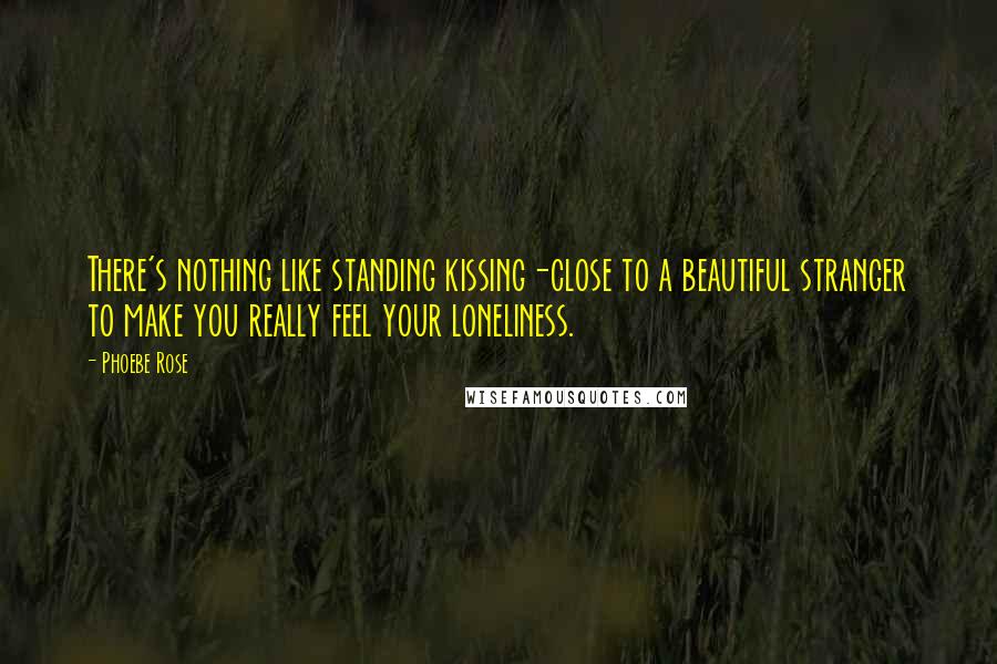 Phoebe Rose Quotes: There's nothing like standing kissing-close to a beautiful stranger to make you really feel your loneliness.