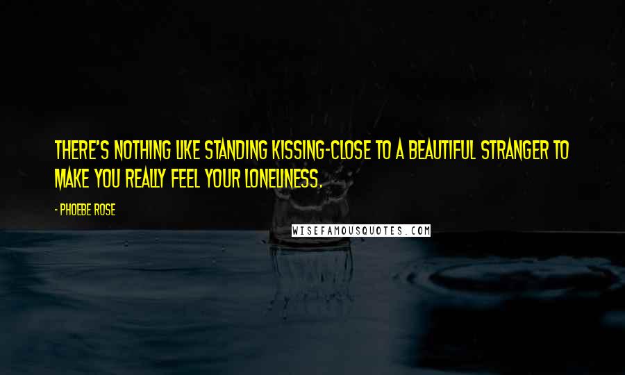 Phoebe Rose Quotes: There's nothing like standing kissing-close to a beautiful stranger to make you really feel your loneliness.