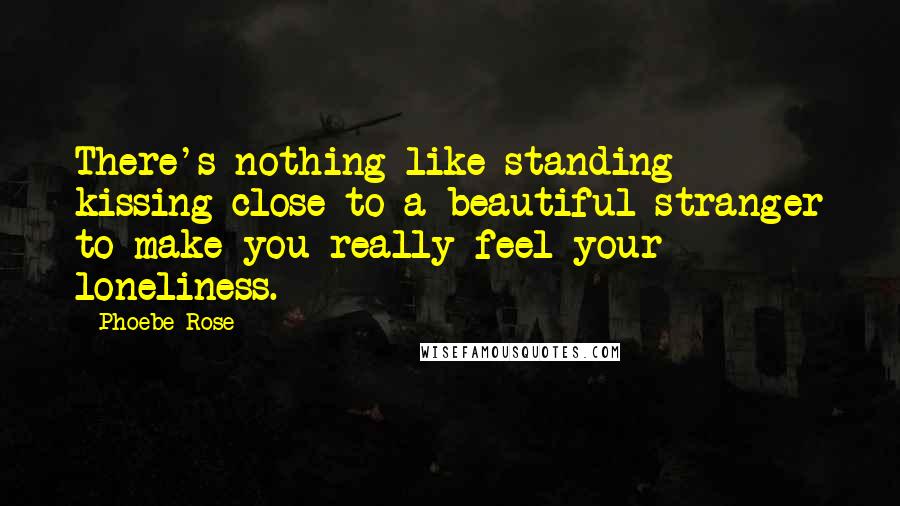 Phoebe Rose Quotes: There's nothing like standing kissing-close to a beautiful stranger to make you really feel your loneliness.