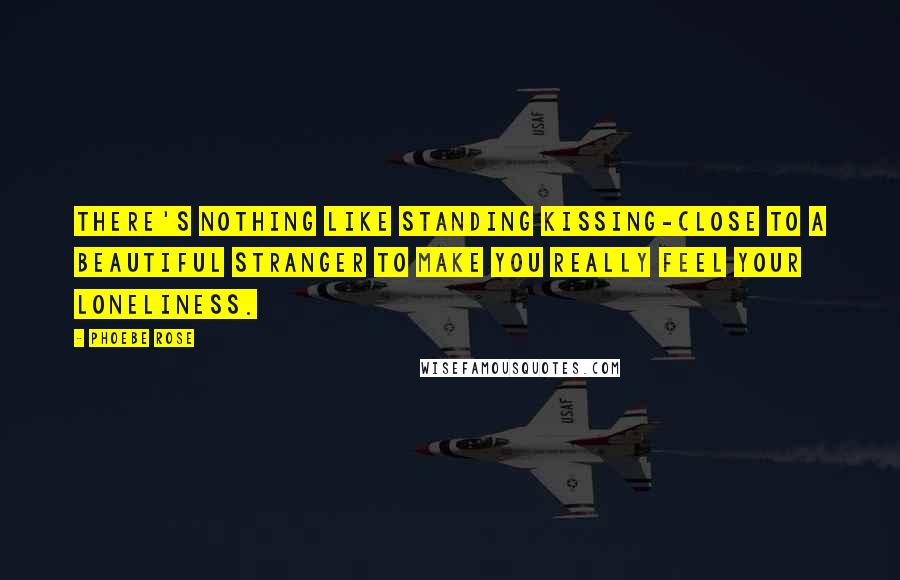 Phoebe Rose Quotes: There's nothing like standing kissing-close to a beautiful stranger to make you really feel your loneliness.