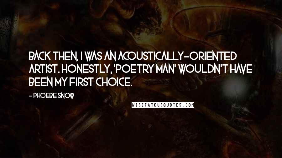 Phoebe Snow Quotes: Back then, I was an acoustically-oriented artist. Honestly, 'Poetry Man' wouldn't have been my first choice.
