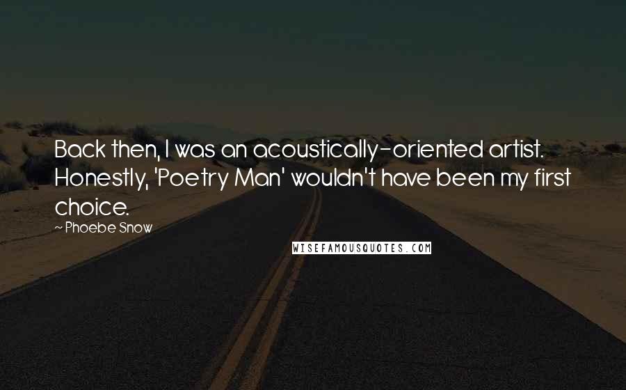 Phoebe Snow Quotes: Back then, I was an acoustically-oriented artist. Honestly, 'Poetry Man' wouldn't have been my first choice.