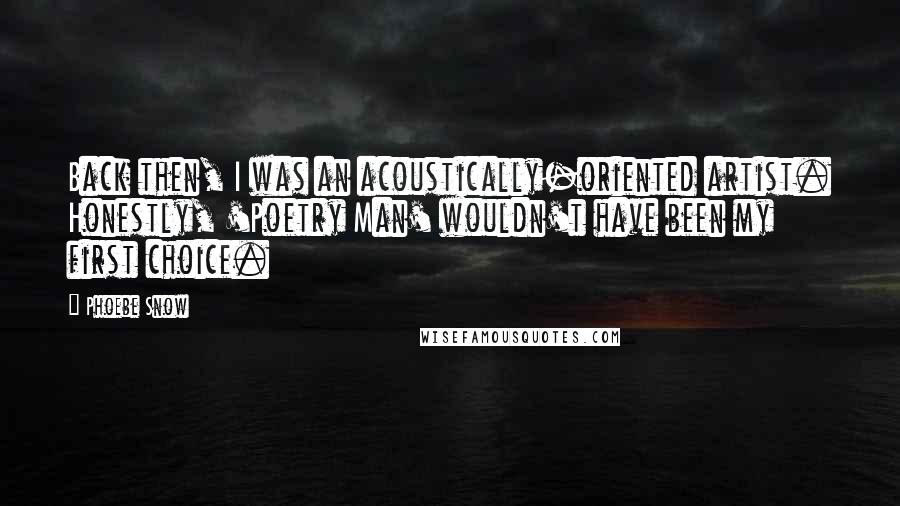 Phoebe Snow Quotes: Back then, I was an acoustically-oriented artist. Honestly, 'Poetry Man' wouldn't have been my first choice.