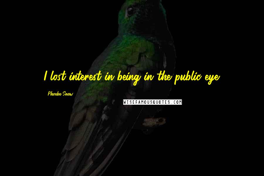Phoebe Snow Quotes: I lost interest in being in the public eye.