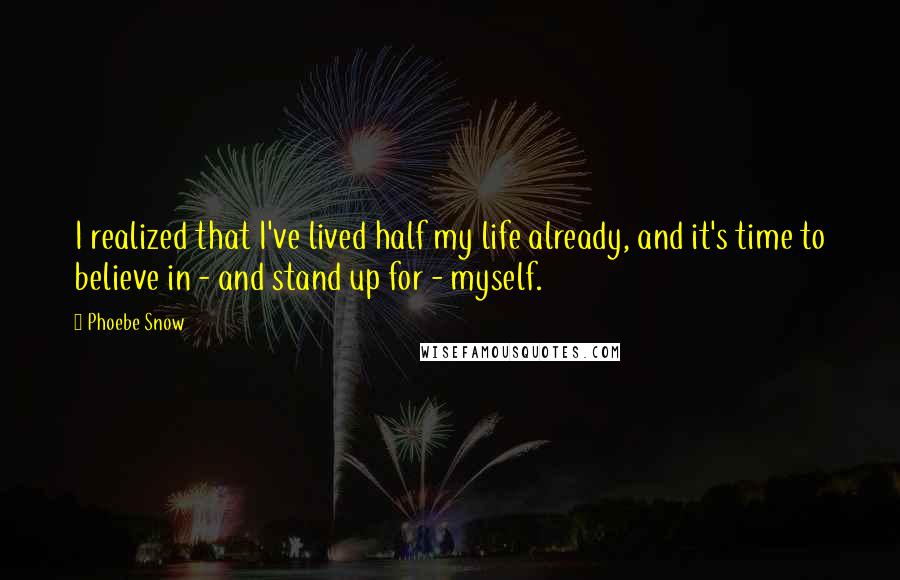 Phoebe Snow Quotes: I realized that I've lived half my life already, and it's time to believe in - and stand up for - myself.