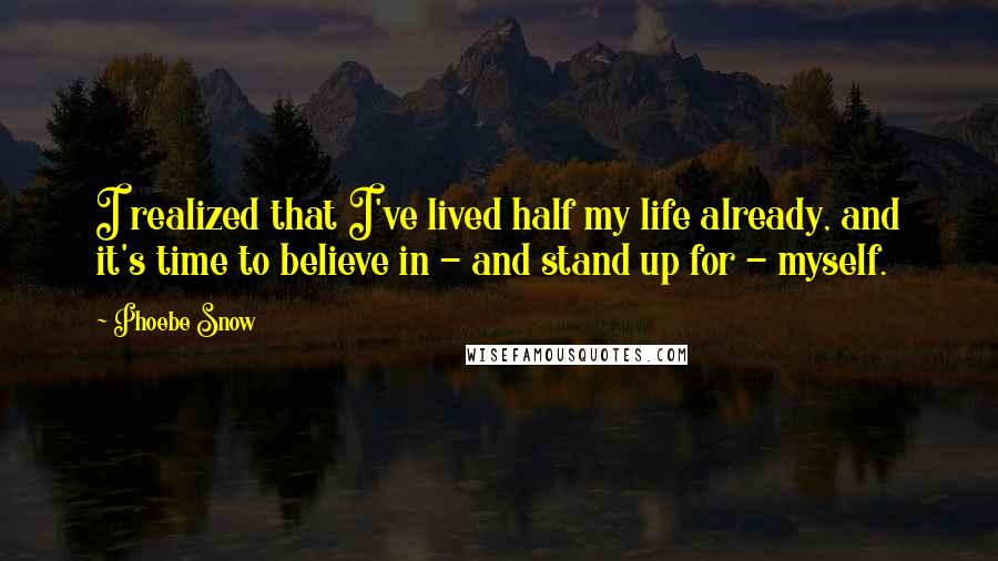 Phoebe Snow Quotes: I realized that I've lived half my life already, and it's time to believe in - and stand up for - myself.