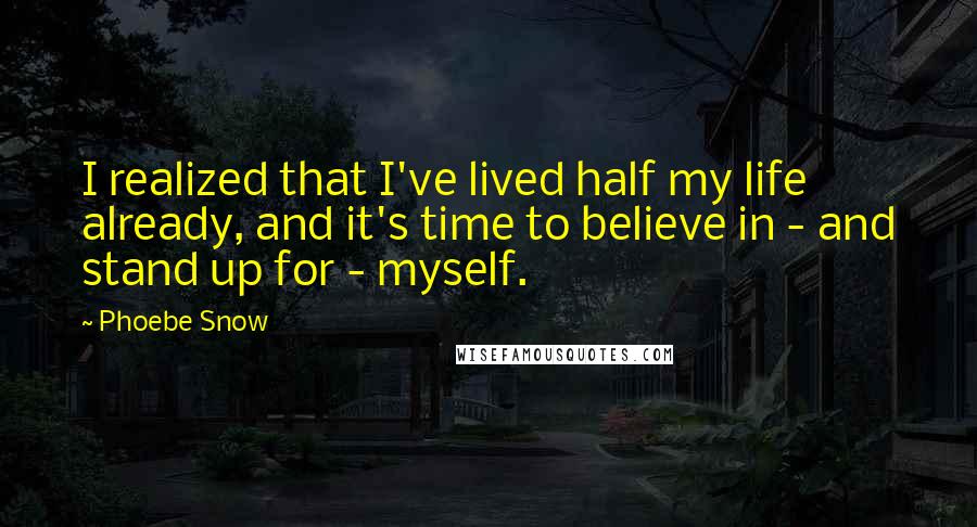 Phoebe Snow Quotes: I realized that I've lived half my life already, and it's time to believe in - and stand up for - myself.