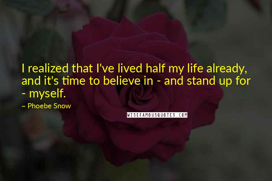 Phoebe Snow Quotes: I realized that I've lived half my life already, and it's time to believe in - and stand up for - myself.