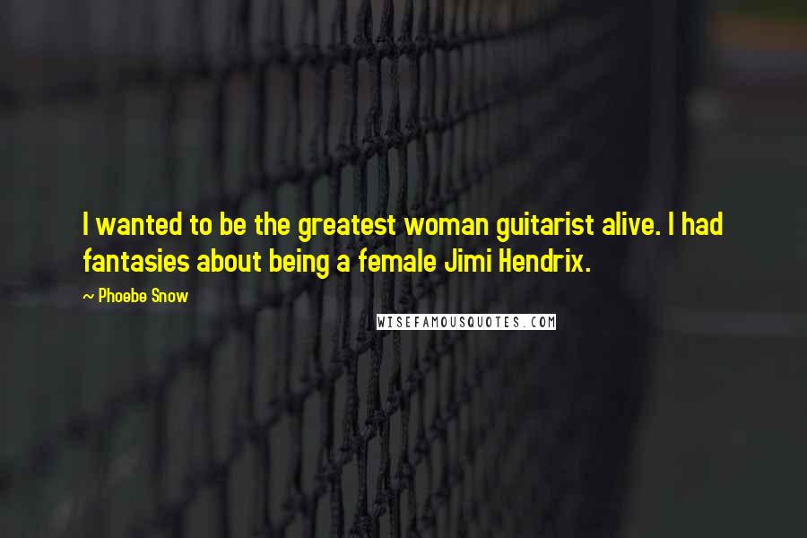 Phoebe Snow Quotes: I wanted to be the greatest woman guitarist alive. I had fantasies about being a female Jimi Hendrix.