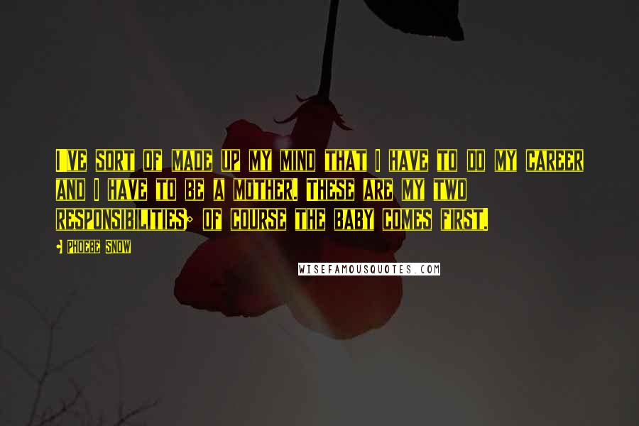 Phoebe Snow Quotes: I've sort of made up my mind that I have to do my career and I have to be a mother. These are my two responsibilities; of course the baby comes first.