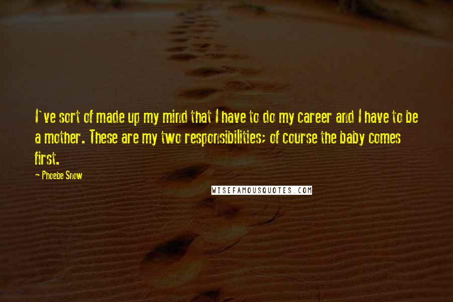 Phoebe Snow Quotes: I've sort of made up my mind that I have to do my career and I have to be a mother. These are my two responsibilities; of course the baby comes first.