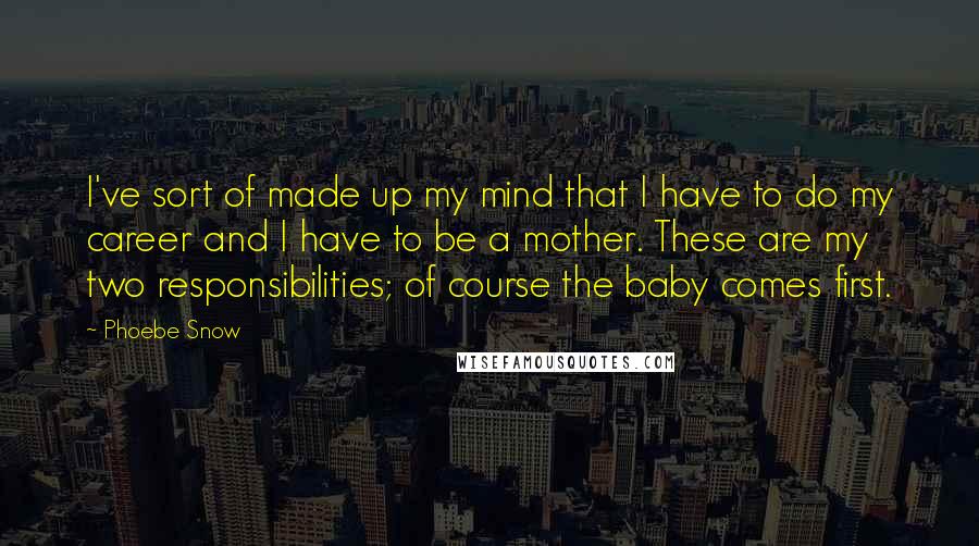 Phoebe Snow Quotes: I've sort of made up my mind that I have to do my career and I have to be a mother. These are my two responsibilities; of course the baby comes first.