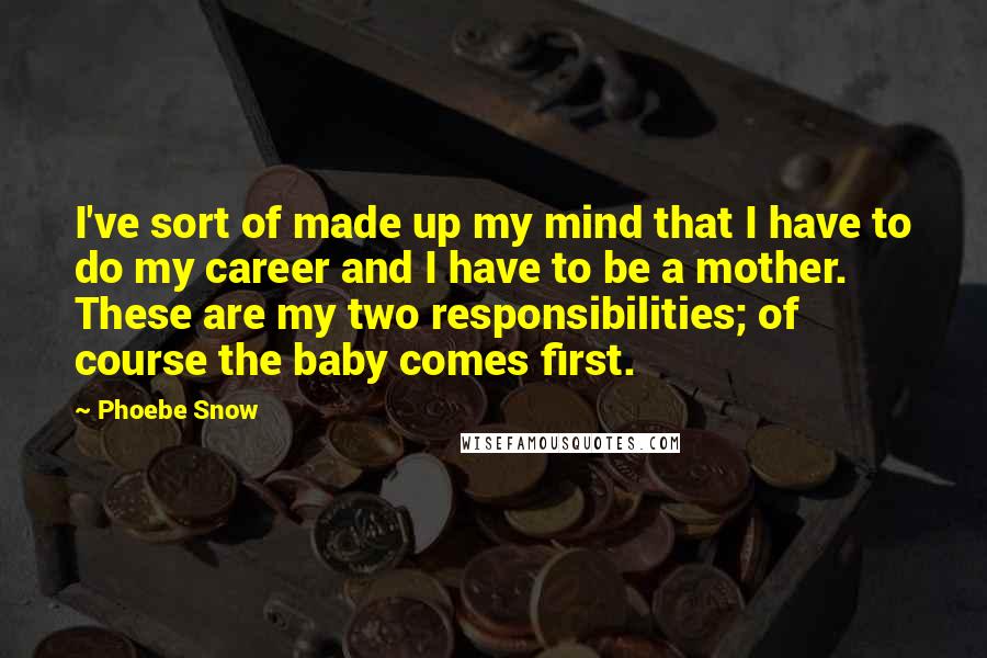 Phoebe Snow Quotes: I've sort of made up my mind that I have to do my career and I have to be a mother. These are my two responsibilities; of course the baby comes first.