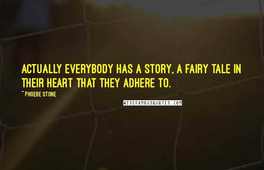 Phoebe Stone Quotes: Actually everybody has a story, a fairy tale in their heart that they adhere to.