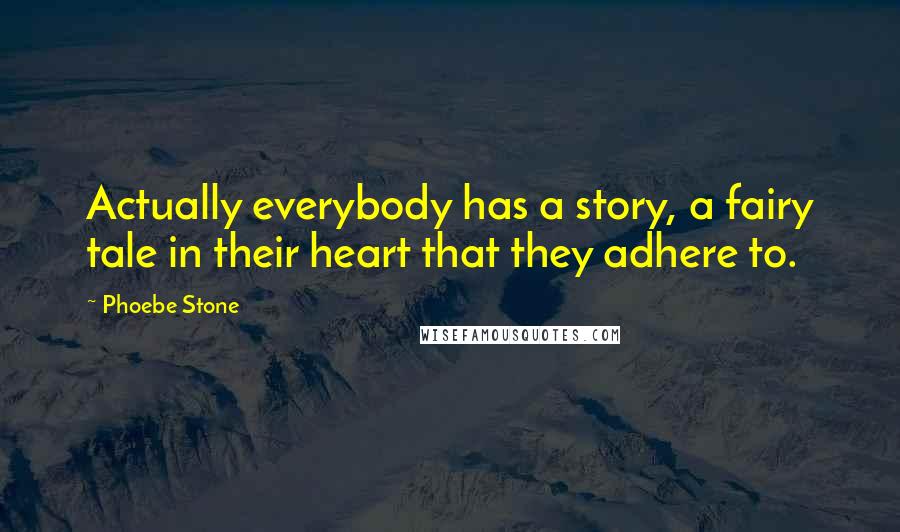 Phoebe Stone Quotes: Actually everybody has a story, a fairy tale in their heart that they adhere to.