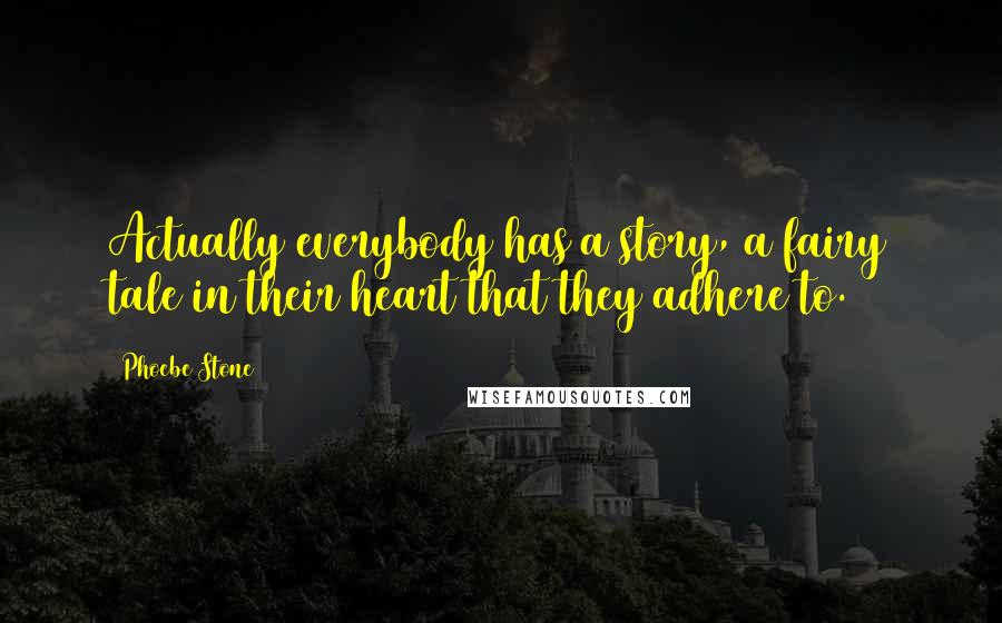 Phoebe Stone Quotes: Actually everybody has a story, a fairy tale in their heart that they adhere to.