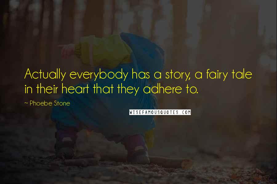 Phoebe Stone Quotes: Actually everybody has a story, a fairy tale in their heart that they adhere to.