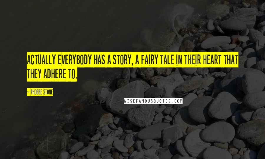 Phoebe Stone Quotes: Actually everybody has a story, a fairy tale in their heart that they adhere to.