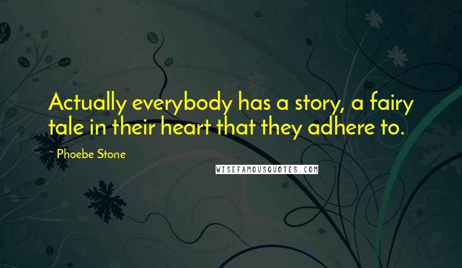 Phoebe Stone Quotes: Actually everybody has a story, a fairy tale in their heart that they adhere to.