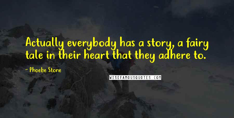 Phoebe Stone Quotes: Actually everybody has a story, a fairy tale in their heart that they adhere to.