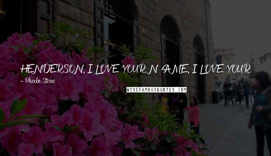 Phoebe Stone Quotes: HENDERSON, I LOVE YOUR NAME. I LOVE YOUR NOVEL. I LOVE YOUR FLANNEL SHIRTS, YOUR SMILE. I LOVE BENJAMIN FRANKLIN AND DINOSAURS AND VOLCANOES.