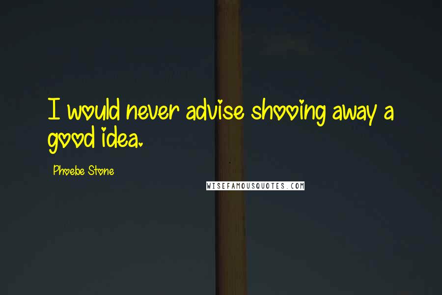 Phoebe Stone Quotes: I would never advise shooing away a good idea.
