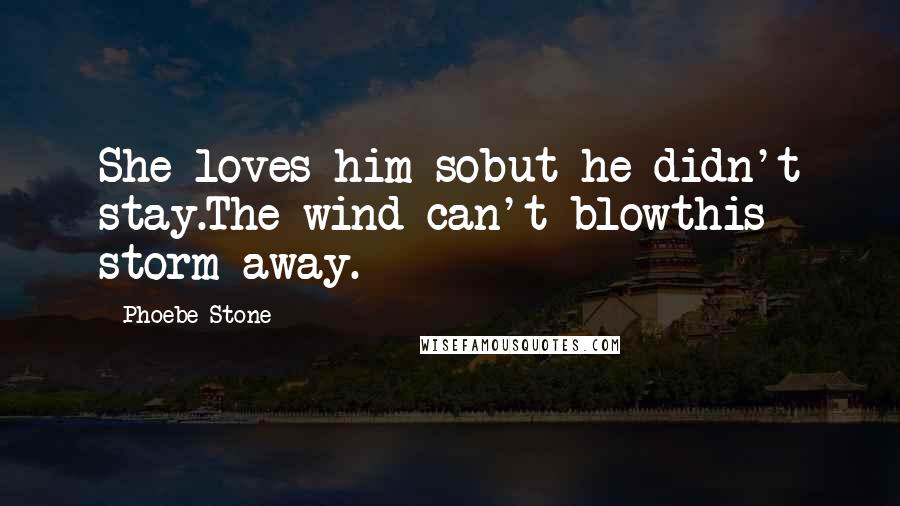 Phoebe Stone Quotes: She loves him sobut he didn't stay.The wind can't blowthis storm away.