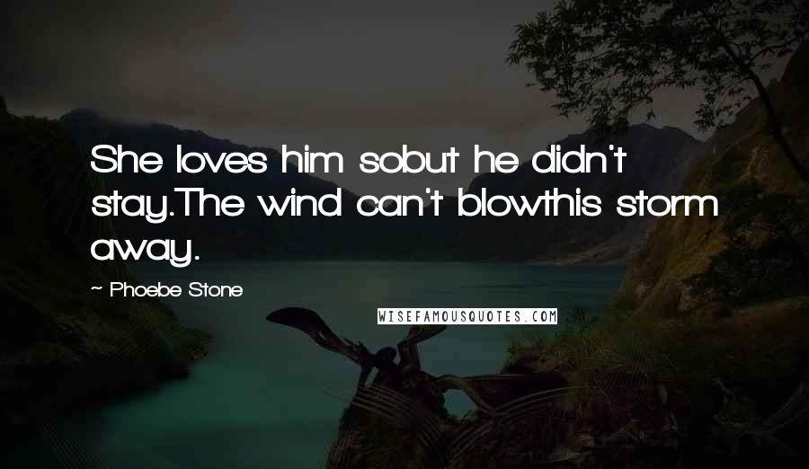 Phoebe Stone Quotes: She loves him sobut he didn't stay.The wind can't blowthis storm away.