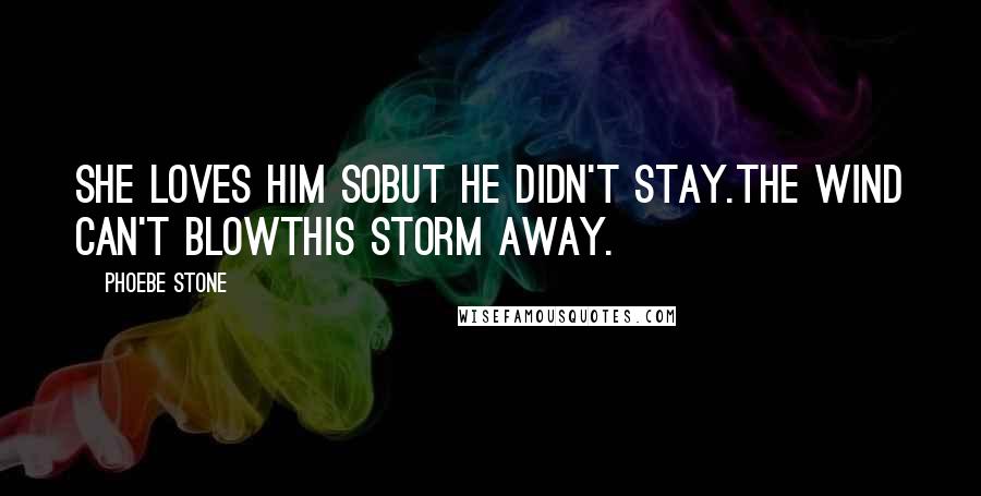 Phoebe Stone Quotes: She loves him sobut he didn't stay.The wind can't blowthis storm away.