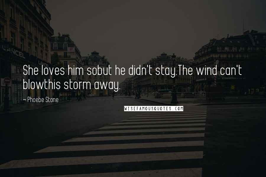 Phoebe Stone Quotes: She loves him sobut he didn't stay.The wind can't blowthis storm away.