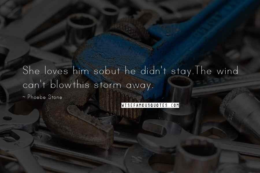 Phoebe Stone Quotes: She loves him sobut he didn't stay.The wind can't blowthis storm away.