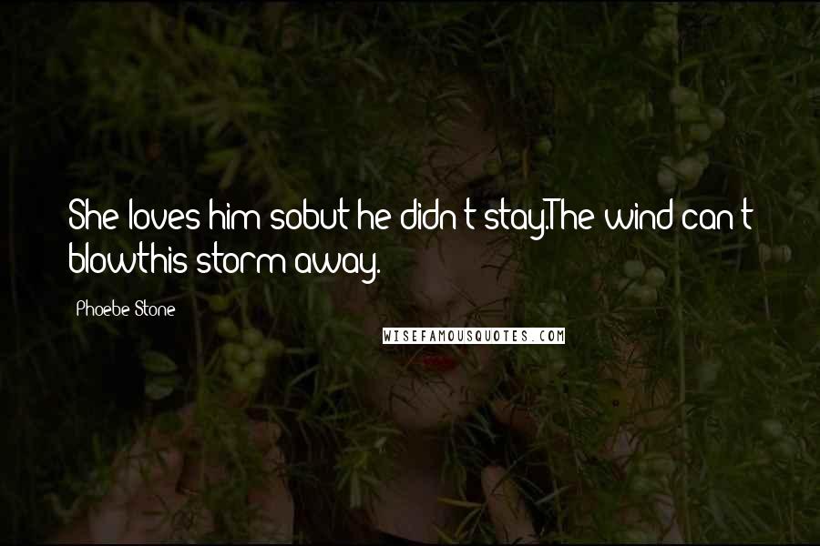 Phoebe Stone Quotes: She loves him sobut he didn't stay.The wind can't blowthis storm away.