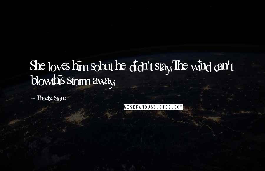 Phoebe Stone Quotes: She loves him sobut he didn't stay.The wind can't blowthis storm away.