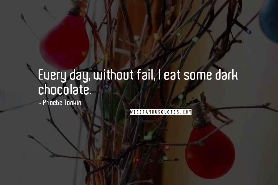 Phoebe Tonkin Quotes: Every day, without fail, I eat some dark chocolate.