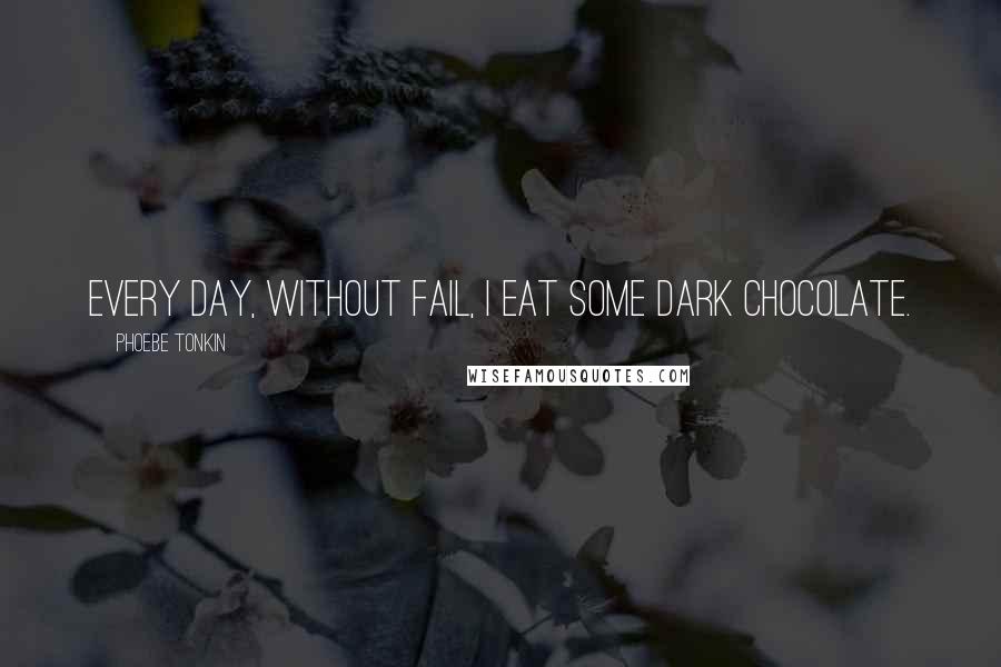 Phoebe Tonkin Quotes: Every day, without fail, I eat some dark chocolate.