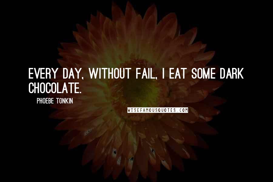 Phoebe Tonkin Quotes: Every day, without fail, I eat some dark chocolate.