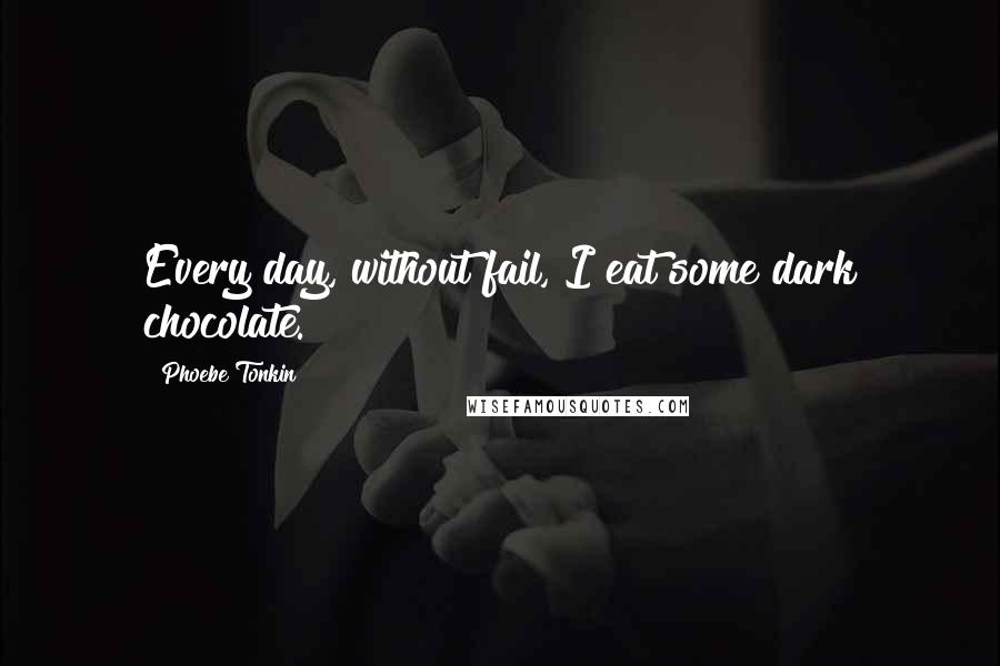 Phoebe Tonkin Quotes: Every day, without fail, I eat some dark chocolate.