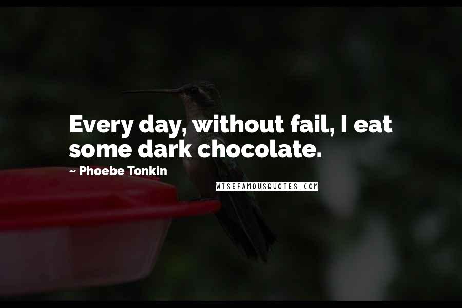 Phoebe Tonkin Quotes: Every day, without fail, I eat some dark chocolate.