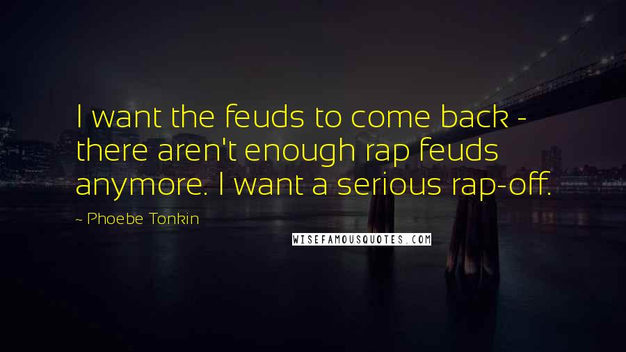 Phoebe Tonkin Quotes: I want the feuds to come back - there aren't enough rap feuds anymore. I want a serious rap-off.
